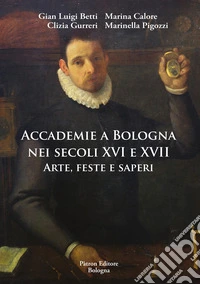Accademie a Bologna nei secoli XVI e XVII. Arte, feste e saperi