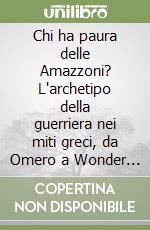 Chi ha paura delle Amazzoni? L'archetipo della guerriera nei miti greci, da Omero a Wonder Woman libro