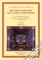 Del Neoclassicismo fra Canova e Stravinskij. Atti della giornata di studi: Bologna, Accademia Filarmonica, 21 e 22 maggio 2022 libro