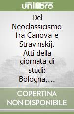 Del Neoclassicismo fra Canova e Stravinskij. Atti della giornata di studi: Bologna, Accademia Filarmonica, 21 e 22 maggio 2022 libro