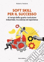 Soft Skill per il successo. Ai tempi della quarta rivoluzione industriale, tra scienza ed esperienza libro