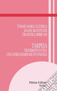 Tarpeia. Tradimento e fides: una storia esemplare di violenza libro