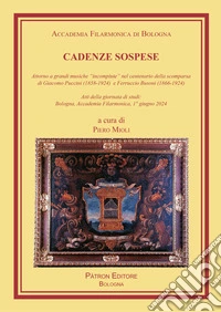 Cadenze sospese. Attorno a grandi musiche «incompiute» nel centenario della scomparsa di G. Puccini e F. Busoni (Atti della giornata di studi: Bologna, Accademia Filarmonica, 1° giugno 2024) libro