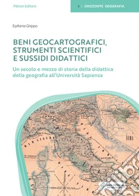 Beni geocartografici. Strumenti scientifici e sussidi didattici. Un secolo e mezzo di storia della didattica della geografia all'Università Sapienza libro