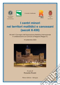 I centri minori nei territori matildici e canossani (secoli X-XIII)ù. Atti del V Convegno dell'Associazione Matildica Internazionale (16 settembre 2023) libro