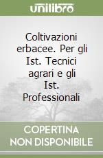 Coltivazioni erbacee. Per gli Ist. Tecnici agrari e gli Ist. Professionali libro