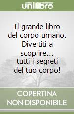 Il grande libro del corpo umano. Divertiti a scoprire... tutti i segreti del tuo corpo! libro