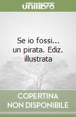 Se io fossi... un pirata. Ediz. illustrata libro