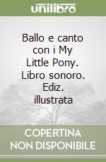 Ballo e canto con i My Little Pony. Libro sonoro. Ediz. illustrata libro