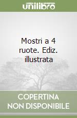 Mostri a 4 ruote. Ediz. illustrata libro