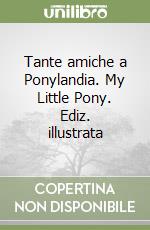 Tante amiche a Ponylandia. My Little Pony. Ediz. illustrata libro