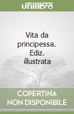 Vita da principessa. Ediz. illustrata libro