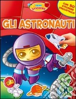 Gli astronauti. Con adesivi. Ediz. illustrata libro