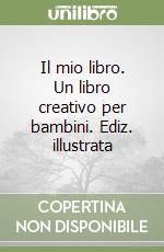 Il mio libro. Un libro creativo per bambini. Ediz. illustrata libro