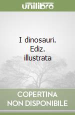 I dinosauri. Ediz. illustrata