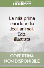 La mia prima enciclopedia degli animali. Ediz. illustrata libro