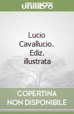 Lucio Cavallucio. Ediz. illustrata