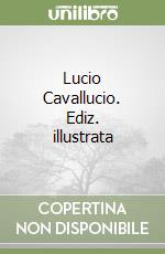 Lucio Cavallucio. Ediz. illustrata libro