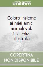 Coloro insieme ai miei amici animali vol. 1-2. Ediz. illustrata libro