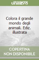 Colora il grande mondo degli animali. Ediz. illustrata libro