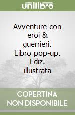 Avventure con eroi & guerrieri. Libro pop-up. Ediz. illustrata libro