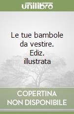 Le tue bambole da vestire. Ediz. illustrata libro