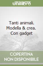 Tanti animali. Modella & crea. Con gadget libro