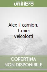 Alex il camion. I miei veicolotti libro