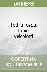 Ted la ruspa. I miei veicolotti libro