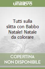 Tutti sulla slitta con Babbo Natale! Natale da colorare libro