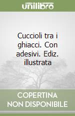 Cuccioli tra i ghiacci. Con adesivi. Ediz. illustrata libro