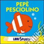 Pepé pesciolino. Libri splash. Ediz. illustrata libro