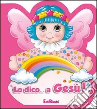 Lo dico... a Gesù! Ediz. illustrata