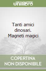 Tanti amici dinosari. Magneti magici libro