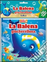 La balena giocherellona. Il mio bagnetto. Ediz. illustrata libro