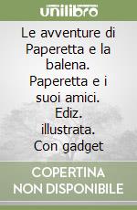 Le avventure di Paperetta e la balena. Paperetta e i suoi amici. Ediz. illustrata. Con gadget libro