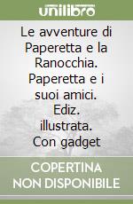 Le avventure di Paperetta e la Ranocchia. Paperetta e i suoi amici. Ediz. illustrata. Con gadget libro