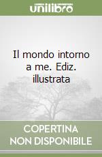 Il mondo intorno a me. Ediz. illustrata libro