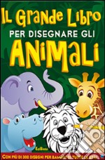 Il grande libro per disegnare gli animali. Disegna con noi. Ediz. illustrata libro