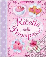 Le ricette delle principesse. Ediz. illustrata libro