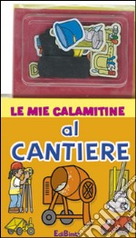 Al cantiere. Le mie calamitine. Con magneti. Ediz. illustrata libro