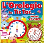 L'orologio fa tic tac... Impara le ore! Ediz. illustrata. Con gadget libro