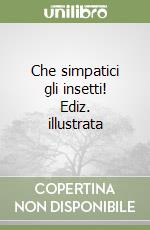 Che simpatici gli insetti! Ediz. illustrata libro