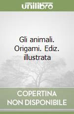 Gli animali. Origami. Ediz. illustrata libro