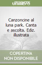 Canzoncine al luna park. Canta e ascolta. Ediz. illustrata libro