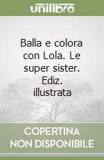 Balla e colora con Lola. Le super sister. Ediz. illustrata libro