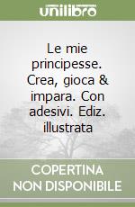 Le mie principesse. Crea, gioca & impara. Con adesivi. Ediz. illustrata libro