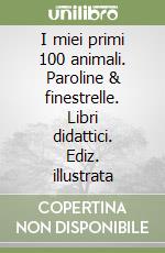 I miei primi 100 animali. Paroline & finestrelle. Libri didattici. Ediz. illustrata libro