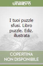 I tuoi puzzle sfusi. Libro puzzle. Ediz. illustrata libro