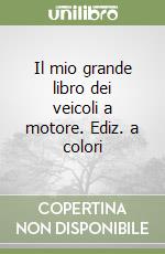 Il mio grande libro dei veicoli a motore. Ediz. a colori libro